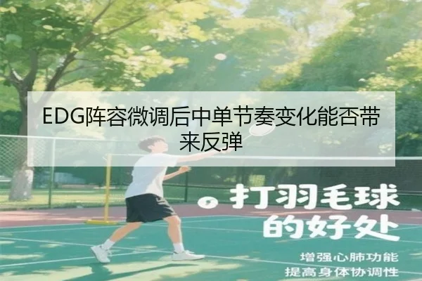 EDG阵容微调后中单节奏变化能否带来反弹